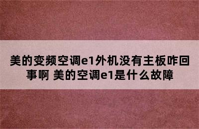 美的变频空调e1外机没有主板咋回事啊 美的空调e1是什么故障